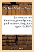Jusromanum: de Formatione, Promulgatione, Publicatione Et Abrogatione Legum . Droit Civil: Franaais: de La Promulgation, de La Publication Et de L'Abrogation Des Lois Civiles 2014488215 Book Cover