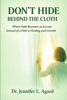 DON’T HIDE BEHIND THE CLOTH: When Faith Becomes an Excuse Instead of a Path to Healing and Growth B0GXC254LZ Book Cover
