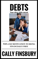 Debts your dirty little secret: Tips and motivation to be financially free 1535180617 Book Cover