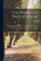 The Profits of Fruit Culture: Containing Plain and Practical Directions for Planting, Growing and Marketing Fruit, Followed by a List of Hardy ... Vines for Home Adornment, Parks and Streets 1022249142 Book Cover