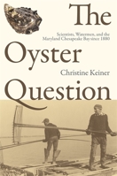 The Oyster Question: Scientists, Watermen, and the Maryland Chesapeake Bay since 1880 0820337188 Book Cover