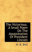 The Victorious. a Small Poem on the Assassination of President Lincoln 1346356351 Book Cover