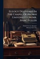 Eulogy Delivered In The Chapel Of Brown University On Mr. Isaac Fuller: Member Of The Freshmen Class Who Died May 20, 1819 1246696053 Book Cover