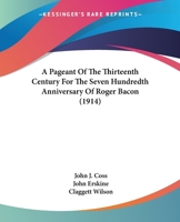 A Pageant Of The Thirteenth Century For The Seven Hundredth Anniversary Of Roger Bacon (1914) 1417959703 Book Cover