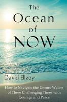 The Ocean of Now: How to Navigate the Unsure Waters of These Challenging Times with Courage and Peace 0615543588 Book Cover