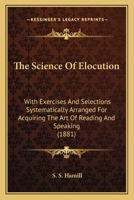The Science of Elocution: With Exercises and Selections Systematically Arranged for Acquiring the Art of Reading and Speaking 116561118X Book Cover