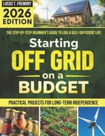 Starting Off-Grid on a Budget: The Step-by-Step Beginner’s Guide to Live a Self-Sufficient Life Without Breaking the Bank, with Practical Projects for Long-Term Independence B0G57GRX5K Book Cover