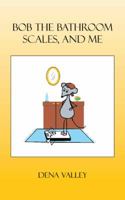 Bob the Bathroom Scales, and Me 1481777866 Book Cover