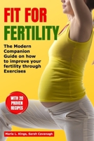 Fit for Fertility: The Modern Companion Guide on how to Improve your Fertility through Exercises With 20 Proven Recipes Bonus (THE FERTILITY BIBLE) B0CQKGY535 Book Cover