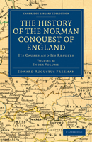 The History of the Norman Conquest of England, Its Causes and Its Results: Volume 6. Index Volume 1142488993 Book Cover