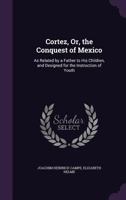 Cortez, Or, the Conquest of Mexico: As Related by a Father to His Children, and Designed for the Instruction of Youth 1355763169 Book Cover