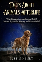FACTS ABOUT ANIMALS AFTERLIFE: What Happens to Animals After Death? Science, Spirituality, History, and Human Belief B0HJ6B7JY2 Book Cover