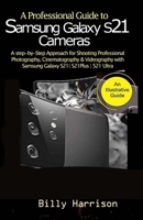 A Profession Guide to Samsung Galaxy S21 Cameras: A step-by-step Approach for for Shooting Professional Photography, Cinematography & Videography with Samsung Galaxy S21| S21 Plus| S21 Ultra& B08WZJK8FS Book Cover