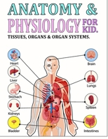 ANATOMY AND PHYSIOLOGY FOR KIDS: • A Scientist's Guide to How do our part body work, • Basic human body functions, • Major human body systems, • Anatomical locations and functions of the main Organs. B09WVQNML4 Book Cover