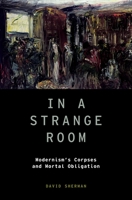 In a Strange Room: Modernism's Corpses and Mortal Obligation (Modernist Literature and Culture) 0199333882 Book Cover