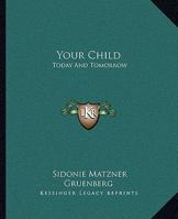 Your Child Today and Tomorrow: Some Problems for Parents Concerning Punishment, Reasoning, Lies, Ideals and Ambitions, Fear, Work and Play, Imagination, Social Activities, Obedience, Adolescence, Will 1162718196 Book Cover