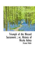 Triumph of the Blessed Sacrament; Or, History of Nicola Aubry 1116803143 Book Cover