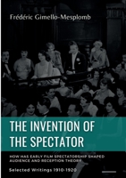 The Invention of the Spectator. How has Early film Spectatorship shaped Audience and Reception Theory: Selected Writings (1900s-1910s) 232254163X Book Cover