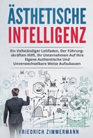 Ästhetische Intelligenz: Ein Vollständiger Leitfaden, Der Führungskräften Hilft, Ihr Unternehmen Auf Ihre Eigene Authentische Und Unverwechselbare Weise Aufzubauen 1803622237 Book Cover