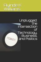 Unplugged: The Intersection of Technology, Business, and Politics 1718020082 Book Cover