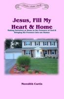 Jesus, Fill My Heart & Home: Making Ourselves at Home in the Presence of God and Bringing His Presence Into Our Homes 1523956127 Book Cover