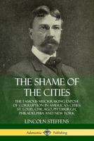 The Shame of the Cities: The Famous Muckraking Expose of Corruption in America's Cities: St. Louis, Chicago, Pittsburgh, Philadelphia and New York (Hardcover) 0359747841 Book Cover