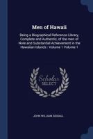 Men of Hawaii: Being a Biographical Reference Library, Complete and Authentic, of the men of Note and Substantial Achievement in the Hawaiian Islands : Volume 1 Volume 1 129790379X Book Cover