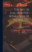 The Art Of Electrolytic Separation Of Metals, Etc: 1022358278 Book Cover