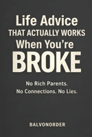 Life Advice That Actually Works When You’re Broke: No Rich Parents. No Connections. No Lies. B0GHFP7ZS6 Book Cover