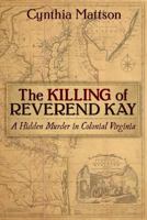 The Killing of Reverend Kay: A Hidden Murder in Colonial Virginia 1457555875 Book Cover