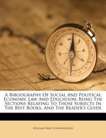 A Bibliography Of Social And Political Economy, Law And Education: Being The Sections Relating To Those Subjects In The Best Books, And The Reader's Guide 1248614461 Book Cover