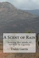 A Scent of Rain: Sowing the Seeds of Revival in Uganda 099946941X Book Cover