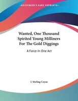 Wanted, One Thousand Spirited Young Milliners For The Gold Diggings: A Farce In One Act 1356228690 Book Cover