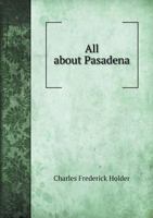All About Pasadena and Its Vicinity; Its Climate, Missions, Trails and Cañons, Fruits, Flowers and Game 3337381626 Book Cover