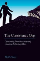 The Consistency Gap: Overcoming Failure in Consistently Executing the Business Plan 0595338070 Book Cover