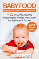 Baby Food: Essential Guide for Supermoms: Everything You Need to Know About Feeding Babies and Toddlers + 25 Organic Recipes Included! 1542911206 Book Cover