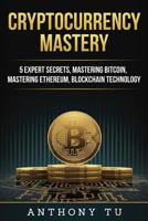Cryptocurrency Mastery: 5 Expert Secrets, Mastering Bitcoin, Mastering Ethereum, Blockchain Technology 1724243268 Book Cover