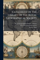 Catalogue Of The Library Of The Royal Geographical Society: Corrected To May, 1851... 1247303055 Book Cover