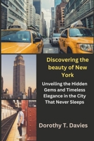 Discovering the beauty of New York: Unveiling the Hidden Gems and Timeless Elegance in the City That Never Sleeps B0CRQ51HV2 Book Cover