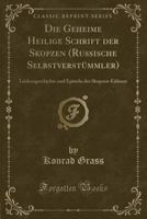 Die Geheime Heilige Schrift Der Skopzen (Russische Selbstverst�mmler): Leidensgeschichte Und Episteln Des Skopzen-Erl�sers (Classic Reprint) 0365921459 Book Cover