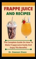 Frappe Juice And Recipes: The Complete Guide On How To Make Frappe Juice Easily And Enjoy The Benefits B099BV5S84 Book Cover