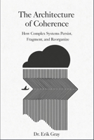 The Architecture of Coherence: How Complex Systems Persist, Fragment, and Reorganize B0GLNVR2JK Book Cover