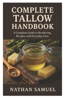 Complete Tallow Handbook: A Complete Guide to Rendering, Recipes, and Everyday Uses B0FRJMJ7CX Book Cover