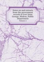 Notes on and Extracts from the Government Records in Fort Saint George, Madras, Public Department Volumes 4 551844981X Book Cover