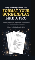 Stop Screwing Around and Format Your Screenplay Like a Pro: Your Step-by-Step Guide to Formatting Your Screenplay to Professional Industry Standards 1300960027 Book Cover