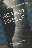 AGAINST MYSELF: Notes from a Morally Collapsed Man B0GLQ8K94P Book Cover