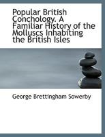 Popular British Conchology. A Familiar History of the Molluscs Inhabiting the British Isles 1172050198 Book Cover