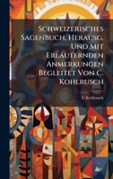 Schweizerisches Sagenbuch, Herausg. Und Mit Erläuternden Anmerkungen Begleitet Von C. Kohlrusch (German Edition) 1023799103 Book Cover