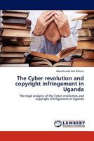 The Cyber revolution and copyright infringement in Uganda: The legal analysis of the Cyber revolution and copyright infringement in Uganda 3659186775 Book Cover