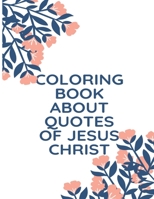 Coloring Book About Quotes of Jesus Christ: A Christian Coloring Book: A Scripture Coloring Book for Adults & Teens B08JZWNGJ5 Book Cover